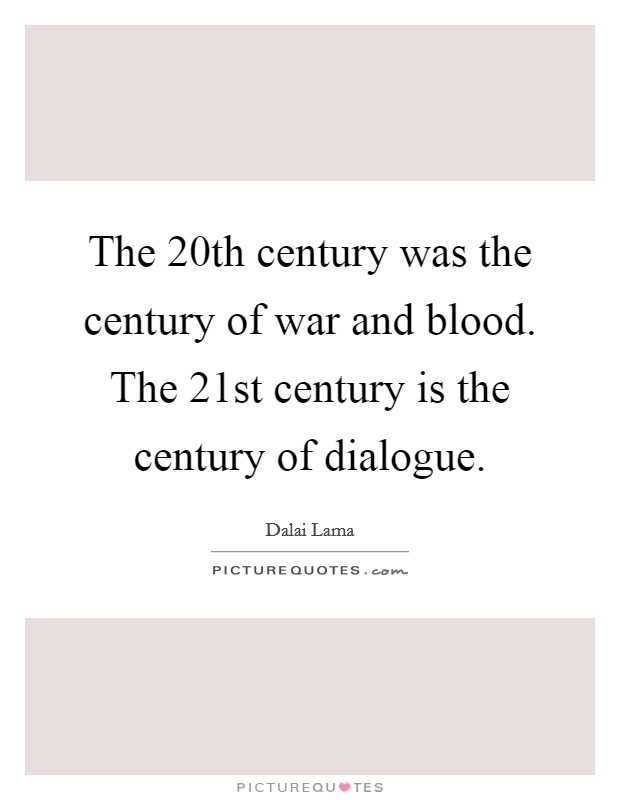 The 20th century was the century of war and blood. The 21st century is the century of dialogue. Picture Quote #1