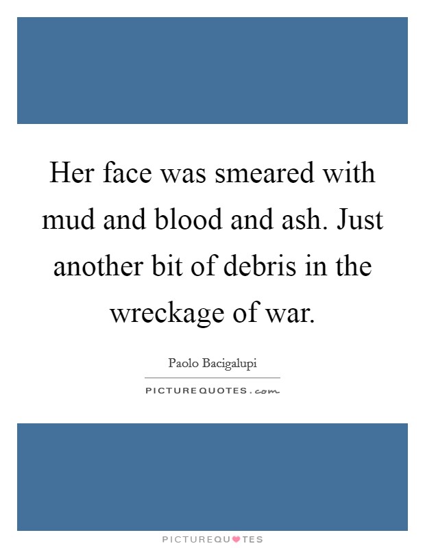 Her face was smeared with mud and blood and ash. Just another bit of debris in the wreckage of war. Picture Quote #1