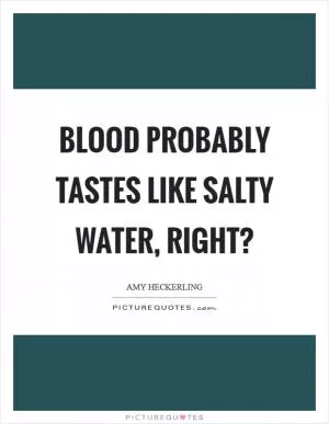 Blood probably tastes like salty water, right? Picture Quote #1
