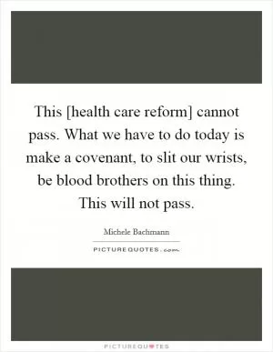 This [health care reform] cannot pass. What we have to do today is make a covenant, to slit our wrists, be blood brothers on this thing. This will not pass Picture Quote #1