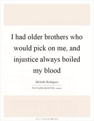 I had older brothers who would pick on me, and injustice always boiled my blood Picture Quote #1