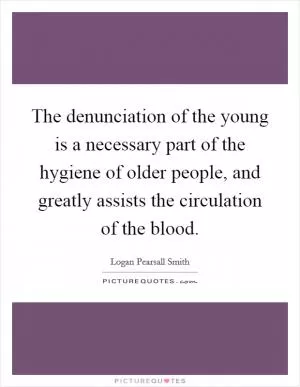 The denunciation of the young is a necessary part of the hygiene of older people, and greatly assists the circulation of the blood Picture Quote #1