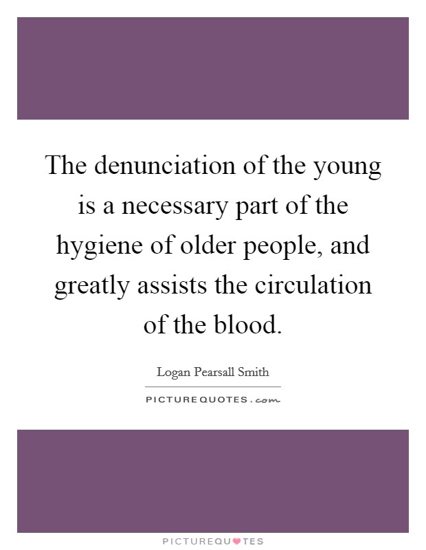 The denunciation of the young is a necessary part of the hygiene of older people, and greatly assists the circulation of the blood. Picture Quote #1