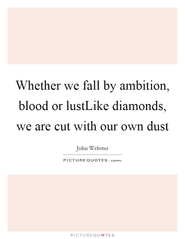 Whether we fall by ambition, blood or lustLike diamonds, we are cut with our own dust Picture Quote #1