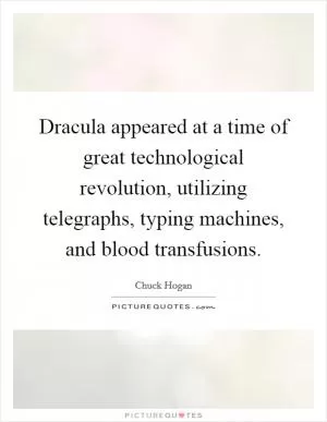 Dracula appeared at a time of great technological revolution, utilizing telegraphs, typing machines, and blood transfusions Picture Quote #1