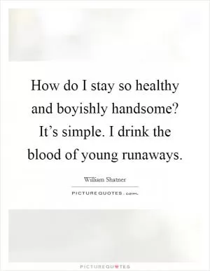 How do I stay so healthy and boyishly handsome? It’s simple. I drink the blood of young runaways Picture Quote #1
