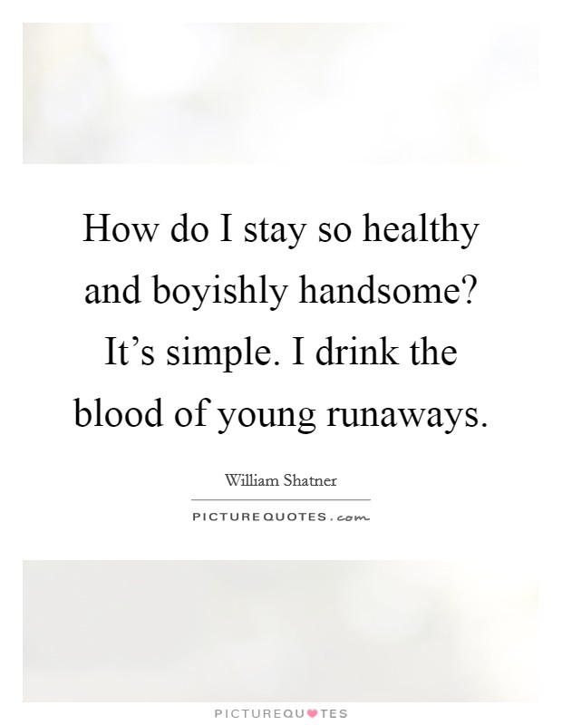 How do I stay so healthy and boyishly handsome? It's simple. I drink the blood of young runaways. Picture Quote #1