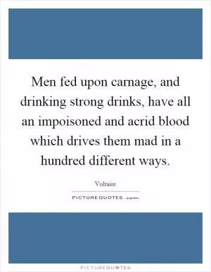 Men fed upon carnage, and drinking strong drinks, have all an impoisoned and acrid blood which drives them mad in a hundred different ways Picture Quote #1