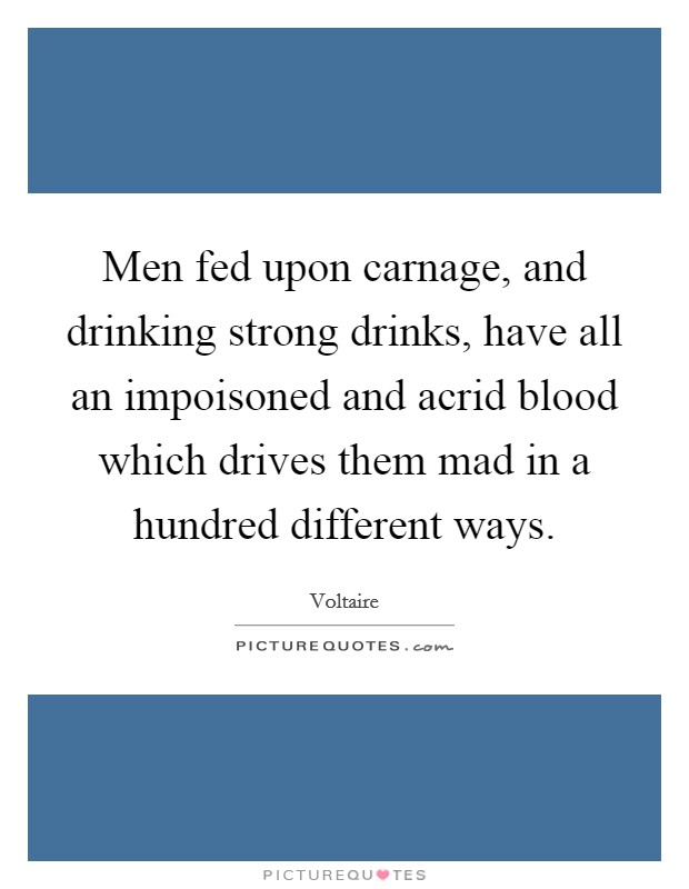 Men fed upon carnage, and drinking strong drinks, have all an impoisoned and acrid blood which drives them mad in a hundred different ways. Picture Quote #1