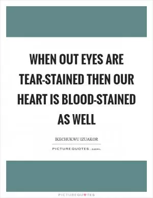 When out eyes are tear-stained then our heart is blood-stained as well Picture Quote #1