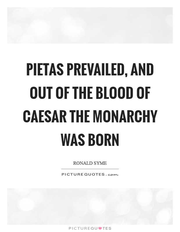 Pietas prevailed, and out of the blood of Caesar the monarchy was born Picture Quote #1