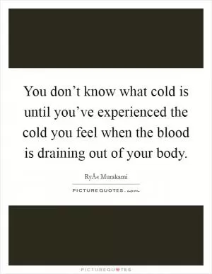 You don’t know what cold is until you’ve experienced the cold you feel when the blood is draining out of your body Picture Quote #1