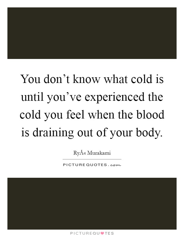 You don't know what cold is until you've experienced the cold you feel when the blood is draining out of your body. Picture Quote #1