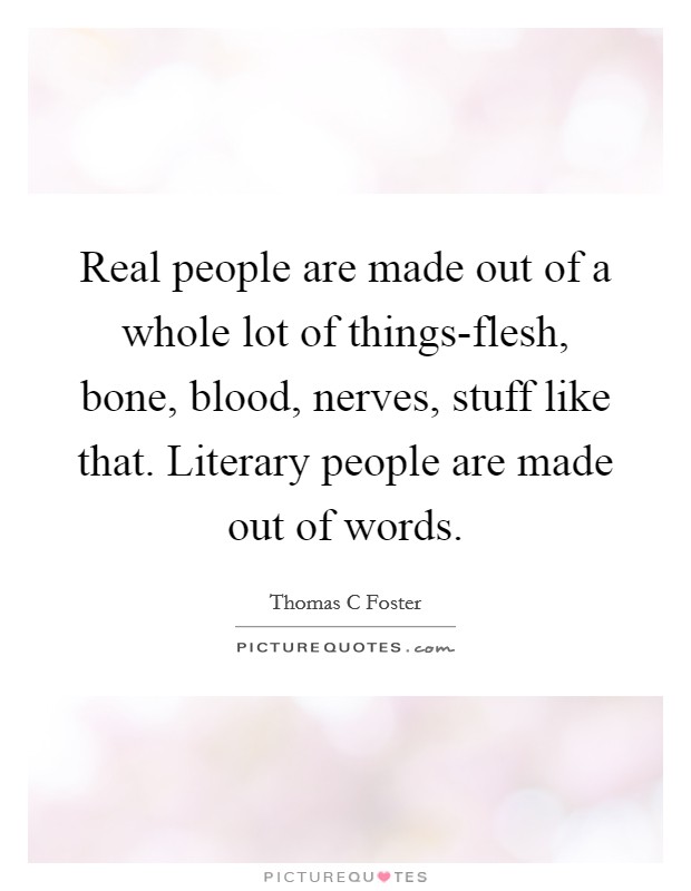 Real people are made out of a whole lot of things-flesh, bone, blood, nerves, stuff like that. Literary people are made out of words. Picture Quote #1
