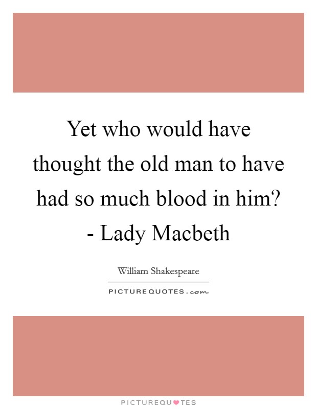 Yet who would have thought the old man to have had so much blood in him? - Lady Macbeth Picture Quote #1