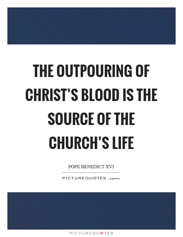 The outpouring of Christ's blood is the source of the church's life Picture Quote #1