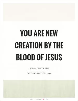You are new Creation by the blood of Jesus Picture Quote #1