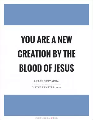 You are a new creation by the blood of Jesus Picture Quote #1