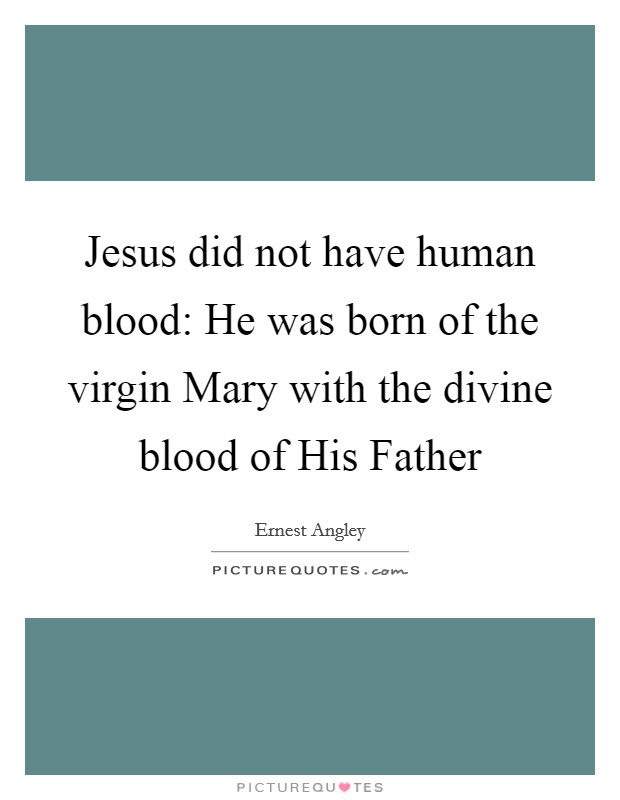 Jesus did not have human blood: He was born of the virgin Mary with the divine blood of His Father Picture Quote #1
