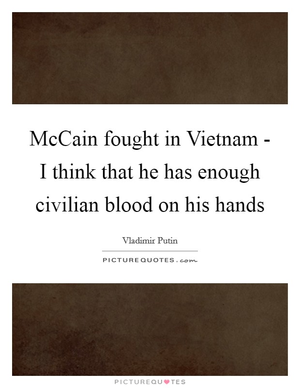 McCain fought in Vietnam - I think that he has enough civilian blood on his hands Picture Quote #1