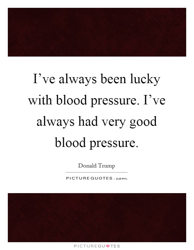 I've always been lucky with blood pressure. I've always had very good blood pressure. Picture Quote #1