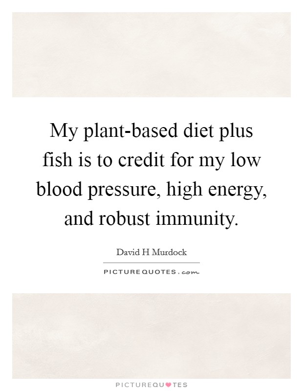 My plant-based diet plus fish is to credit for my low blood pressure, high energy, and robust immunity. Picture Quote #1