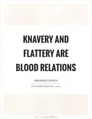 Knavery and flattery are blood relations Picture Quote #1