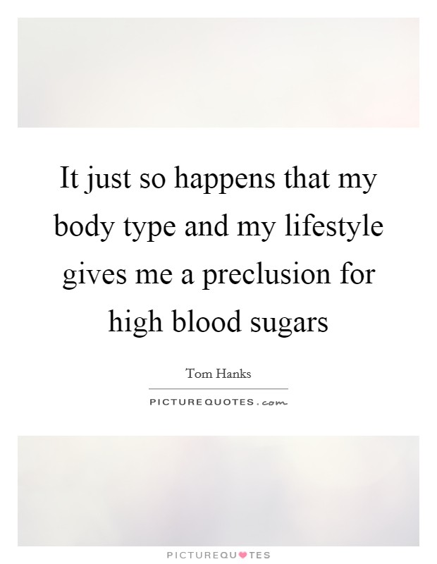 It just so happens that my body type and my lifestyle gives me a preclusion for high blood sugars Picture Quote #1