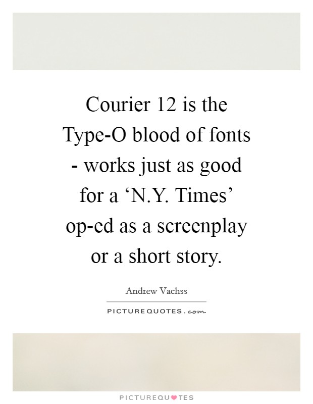 Courier 12 is the Type-O blood of fonts - works just as good for a ‘N.Y. Times' op-ed as a screenplay or a short story. Picture Quote #1