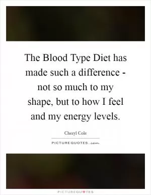 The Blood Type Diet has made such a difference - not so much to my shape, but to how I feel and my energy levels Picture Quote #1
