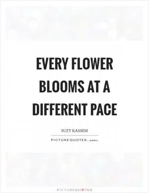 Every flower blooms at a different pace Picture Quote #1
