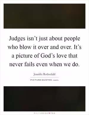 Judges isn’t just about people who blow it over and over. It’s a picture of God’s love that never fails even when we do Picture Quote #1