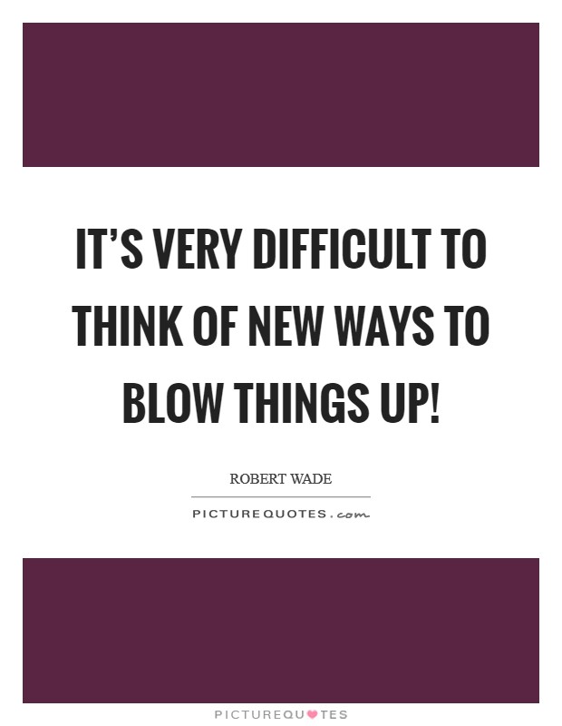 It's very difficult to think of new ways to blow things up! Picture Quote #1