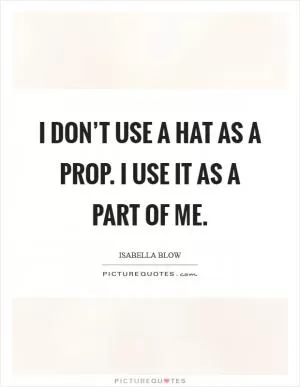 I don’t use a hat as a prop. I use it as a part of me Picture Quote #1
