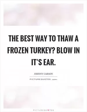 The best way to thaw a frozen turkey? Blow in it’s ear Picture Quote #1