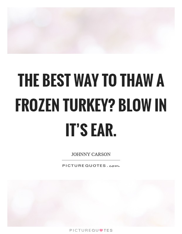 The best way to thaw a frozen turkey? Blow in it's ear. Picture Quote #1