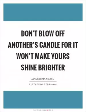 Don’t blow off another’s candle for it won’t make yours shine brighter Picture Quote #1