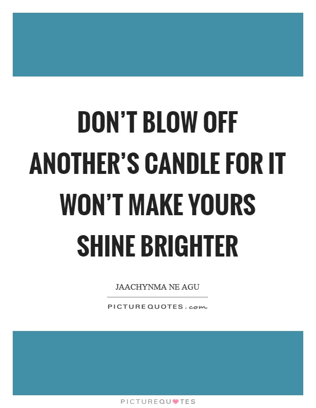 Don't blow off another's candle for it won't make yours shine brighter Picture Quote #1