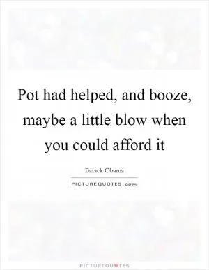 Pot had helped, and booze, maybe a little blow when you could afford it Picture Quote #1