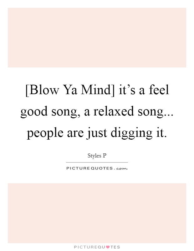 [Blow Ya Mind] it's a feel good song, a relaxed song... people are just digging it. Picture Quote #1