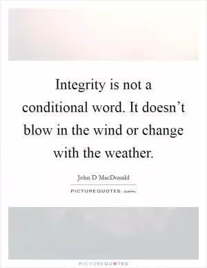 Integrity is not a conditional word. It doesn’t blow in the wind or change with the weather Picture Quote #1