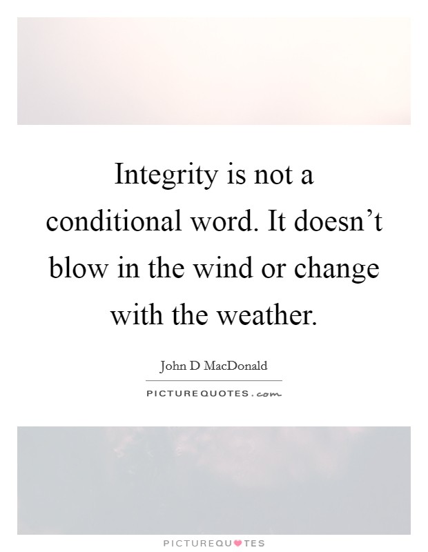 Integrity is not a conditional word. It doesn't blow in the wind or change with the weather. Picture Quote #1