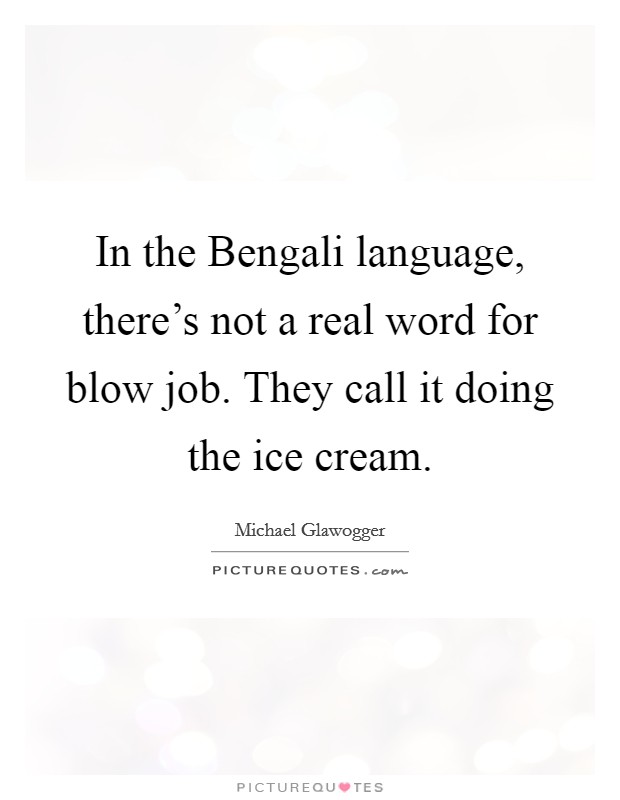 In the Bengali language, there's not a real word for blow job. They call it doing the ice cream. Picture Quote #1