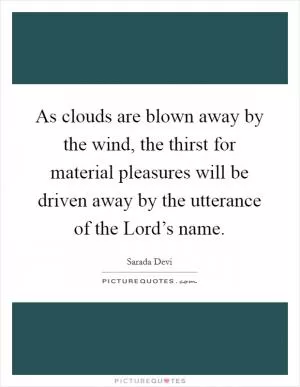 As clouds are blown away by the wind, the thirst for material pleasures will be driven away by the utterance of the Lord’s name Picture Quote #1