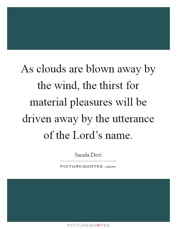 As clouds are blown away by the wind, the thirst for material pleasures will be driven away by the utterance of the Lord's name. Picture Quote #1