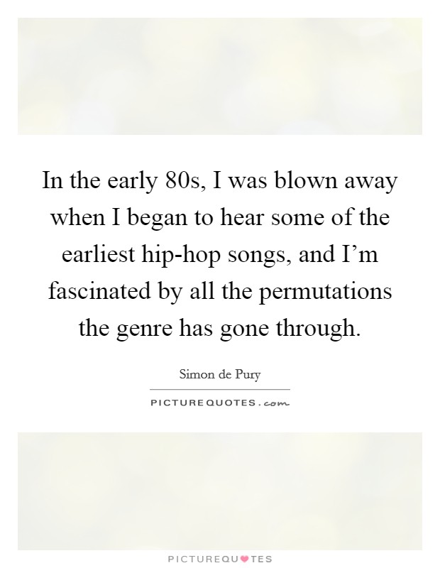In the early  80s, I was blown away when I began to hear some of the earliest hip-hop songs, and I'm fascinated by all the permutations the genre has gone through. Picture Quote #1