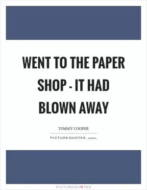Went to the paper shop - it had blown away Picture Quote #1