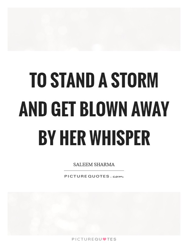 To stand a storm and get blown away by her whisper Picture Quote #1