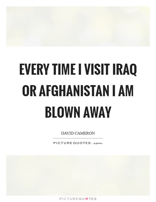 Every time I visit Iraq or Afghanistan I am blown away Picture Quote #1