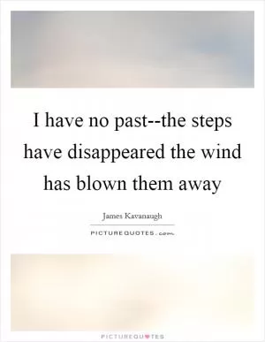 I have no past--the steps have disappeared the wind has blown them away Picture Quote #1